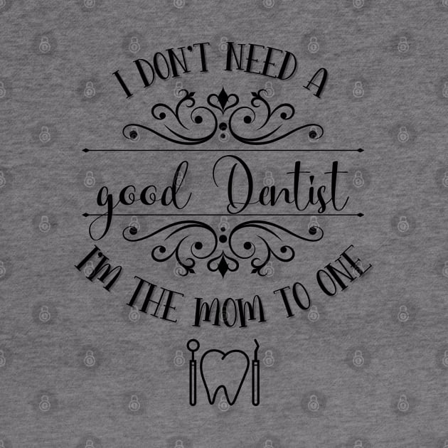 I Don’t Need A Good Dentist I’m The Mom To One by TeeShop Designs